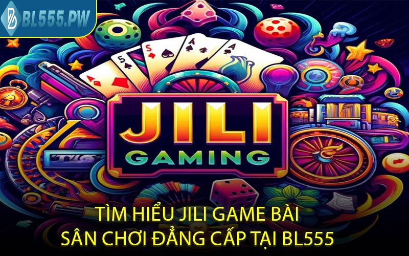 Tìm hiểu jili game bài – sân chơi đẳng cấp tại BL555