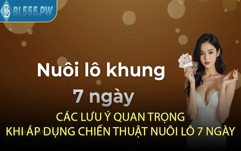 Các Lưu Ý Quan Trọng Khi Áp Dụng Chiến Thuật Nuôi Lô 7 Ngày
