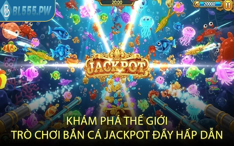 Khám Phá Thế Giới Trò Chơi Bắn Cá Jackpot Đầy Hấp Dẫn