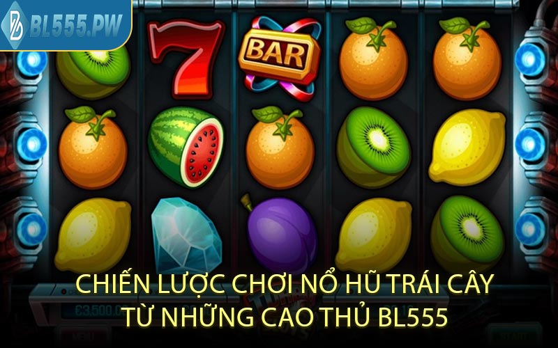 Chiến Lược Chơi Nổ Hũ Trái Cây Từ Những Cao Thủ BL555